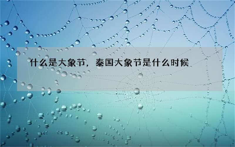 什么是大象节，泰国大象节是什么时候