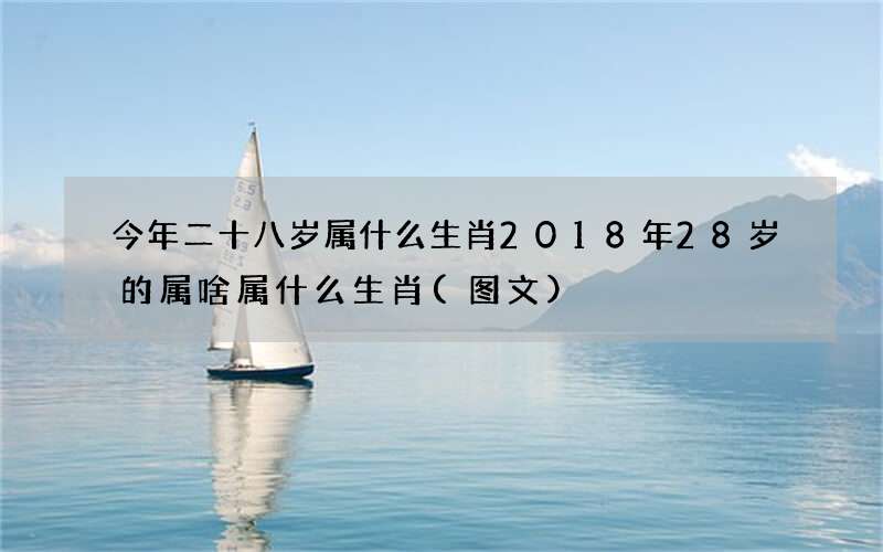 图文 今年二十八岁属什么生肖 2018年28岁的属啥属什么生肖