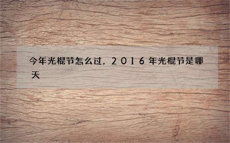 今年光棍节怎么过，2016年光棍节是哪天