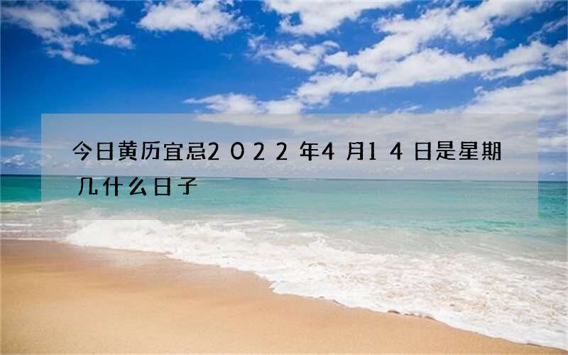 今日黄历宜忌2022年4月14日是星期几什么日子