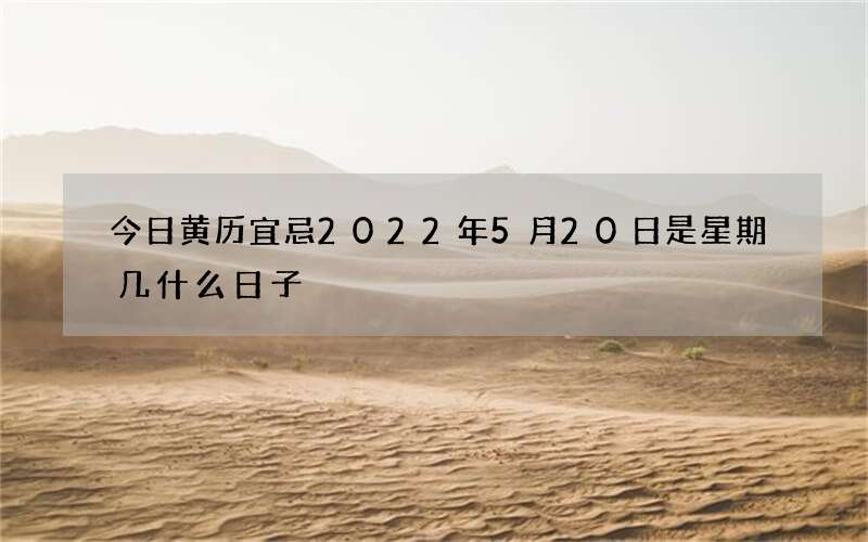 今日黄历宜忌2022年5月20日是星期几什么日子