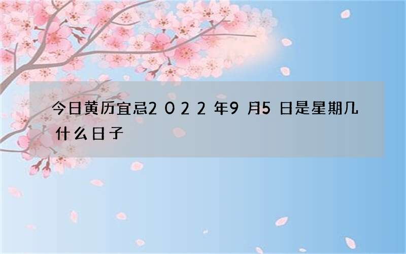 今日黄历宜忌2022年9月5日是星期几什么日子