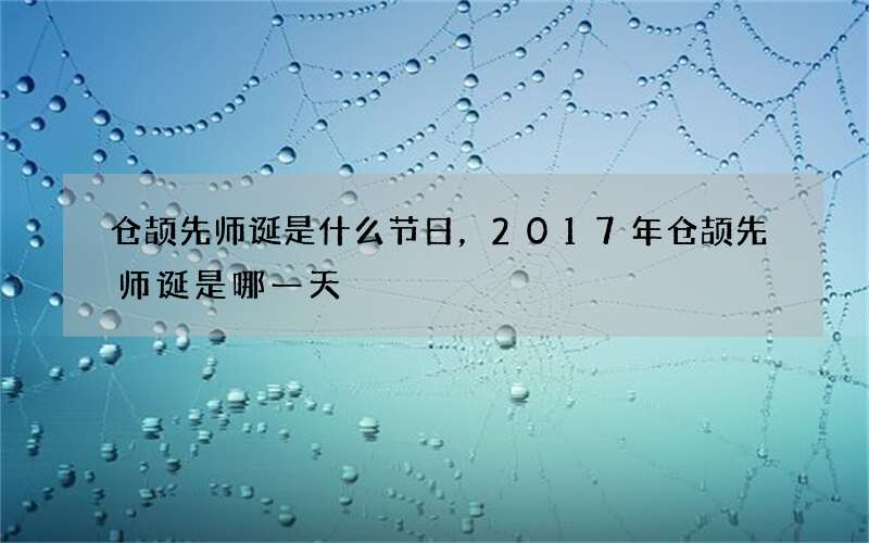 仓颉先师诞是什么节日，2017年仓颉先师诞是哪一天