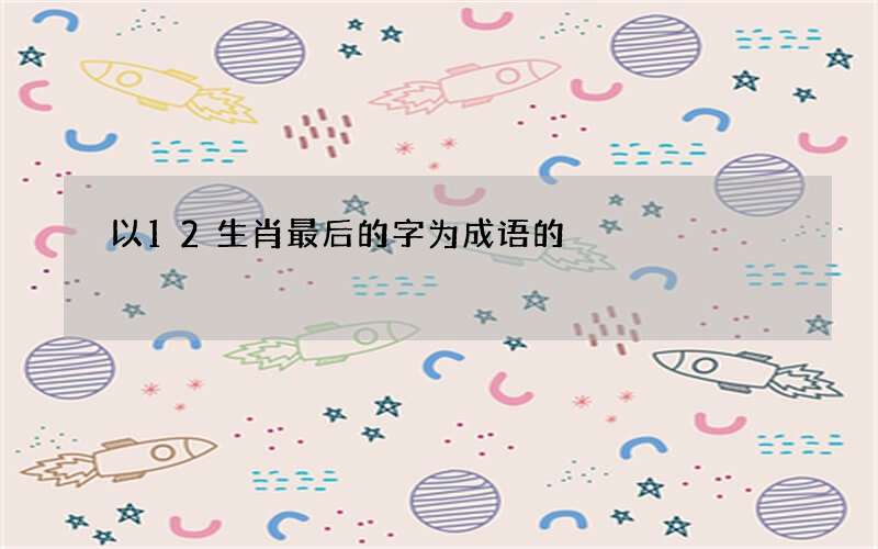 以12生肖最后的字为成语的