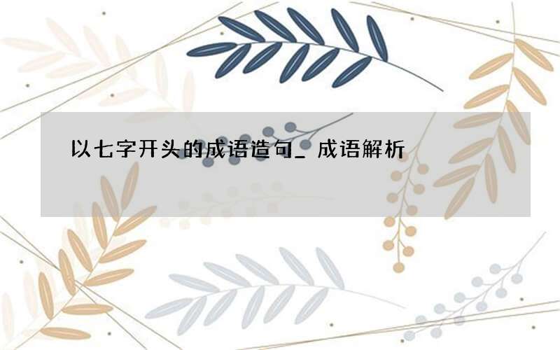 以七字开头的成语造句_成语解析