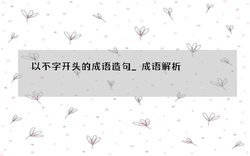 以不字开头的成语造句_成语解析