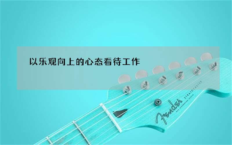 以乐观向上的心态看待工作