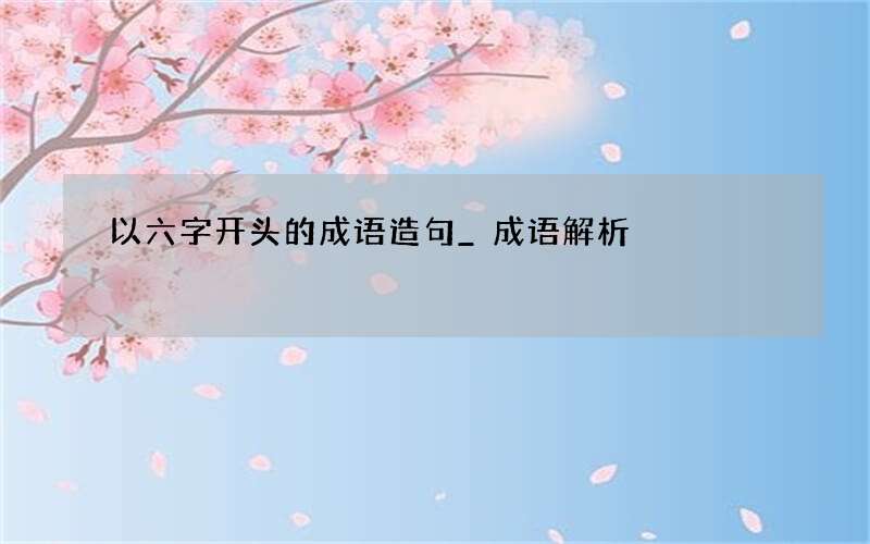 以六字开头的成语造句_成语解析