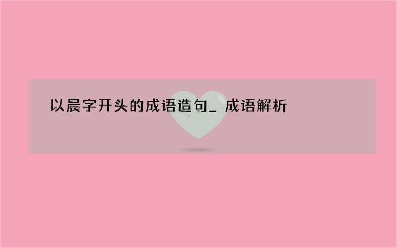 以晨字开头的成语造句_成语解析