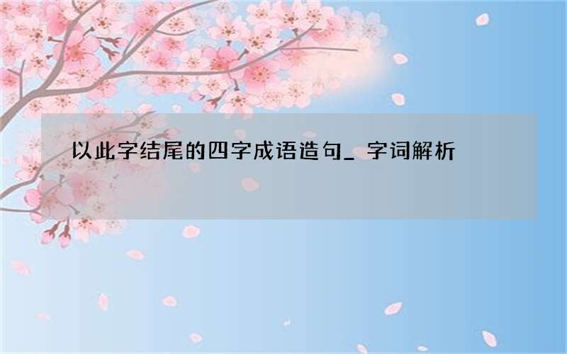 以此字结尾的四字成语造句_字词解析
