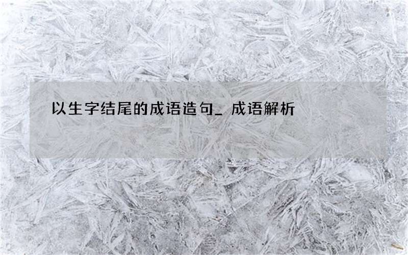 以生字结尾的成语造句_成语解析