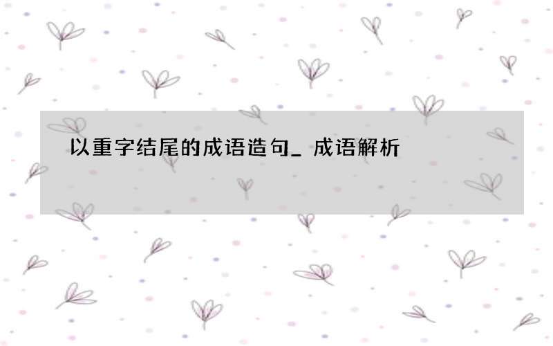 以重字结尾的成语造句_成语解析