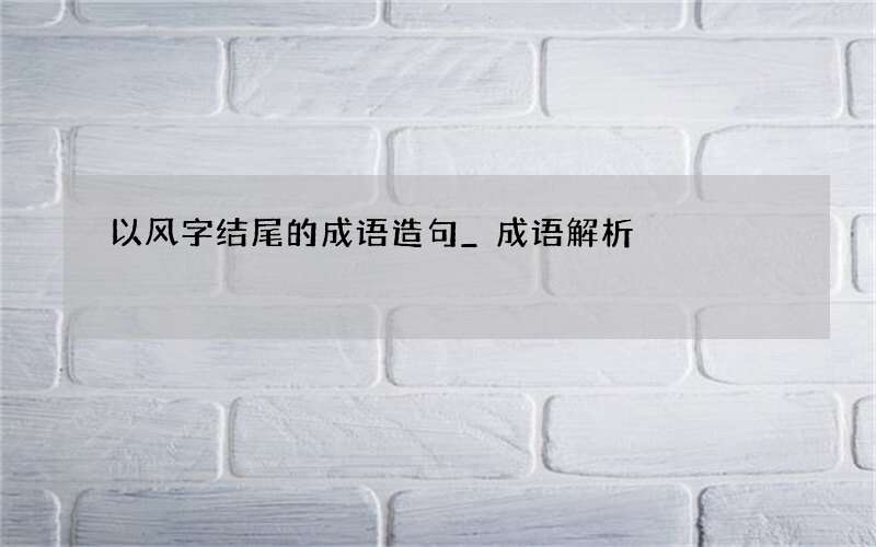 以风字结尾的成语造句_成语解析