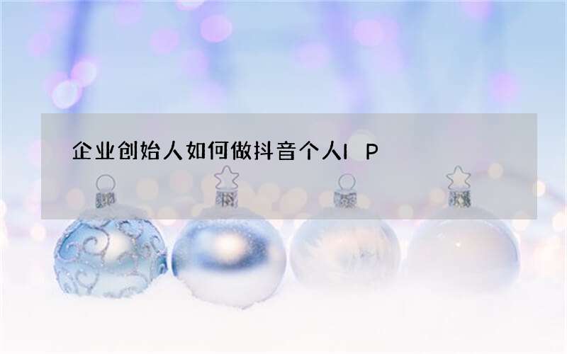 企业创始人如何做抖音个人IP?