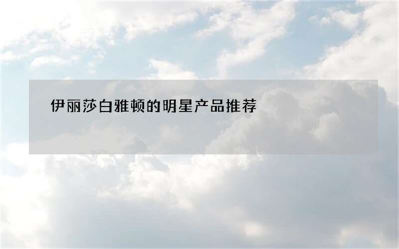 伊丽莎白雅顿的明星产品推荐