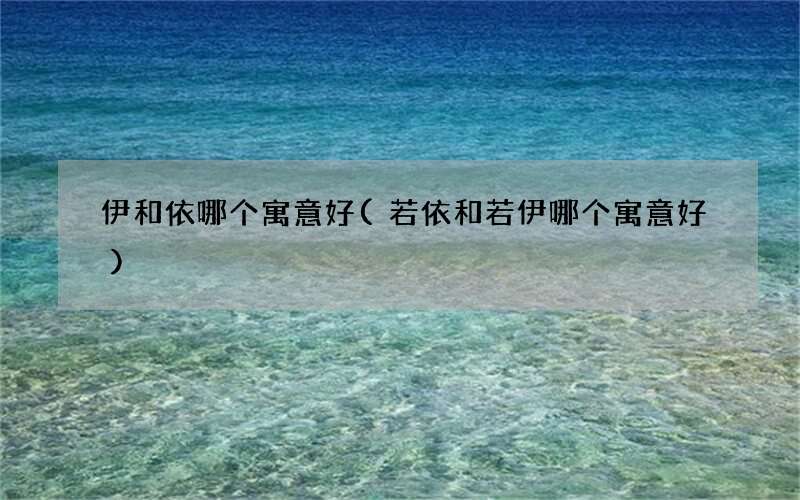 若依和若伊哪个寓意好 伊和依哪个寓意好