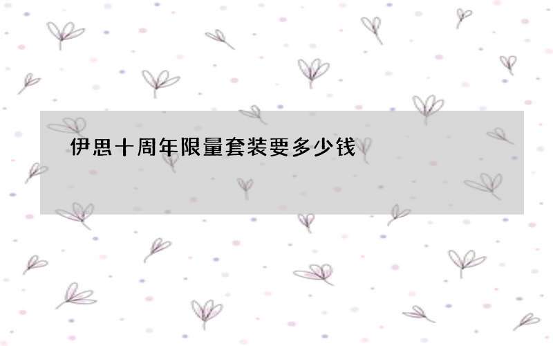 伊思十周年限量套装要多少钱