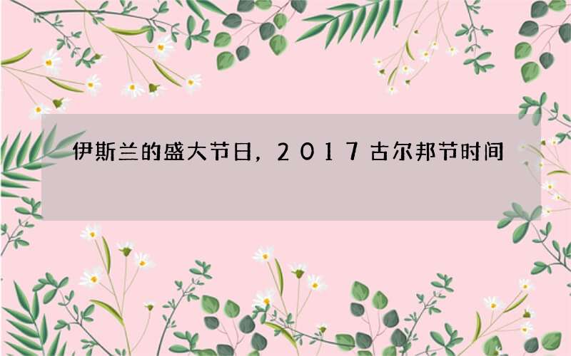 伊斯兰的盛大节日，2017古尔邦节时间