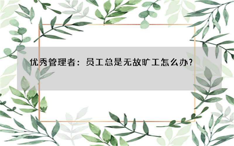 优秀管理者：员工总是无故旷工怎么办？