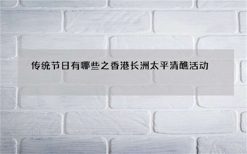 传统节日有哪些之香港长洲太平清醮活动