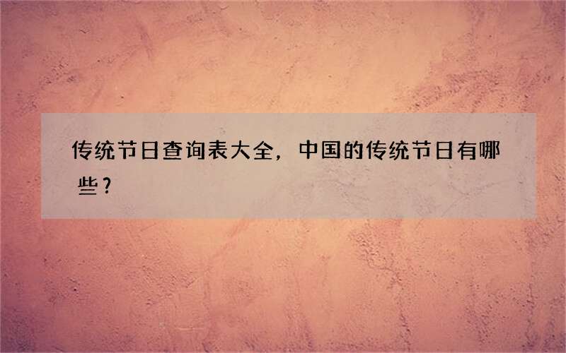 传统节日查询表大全，中国的传统节日有哪些？