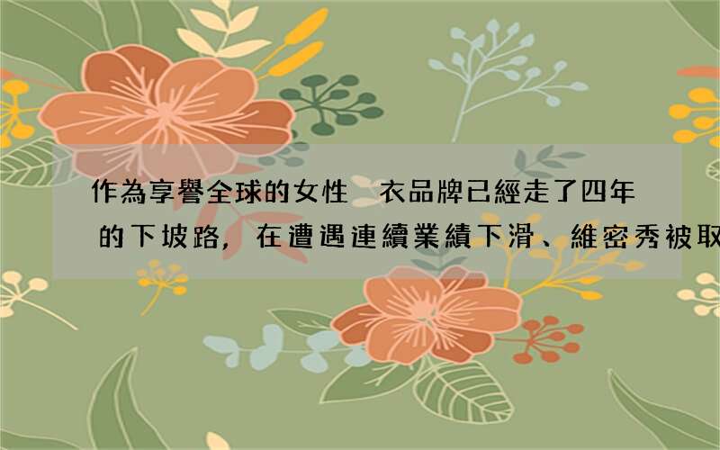 作為享譽全球的女性內衣品牌已經走了四年的下坡路,在遭遇連續業績下滑、維密秀被取消