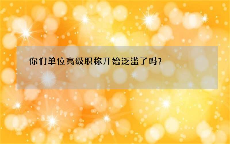 你们单位高级职称开始泛滥了吗？