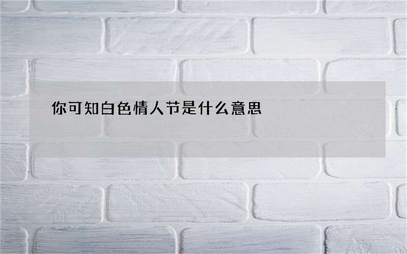 你可知白色情人节是什么意思