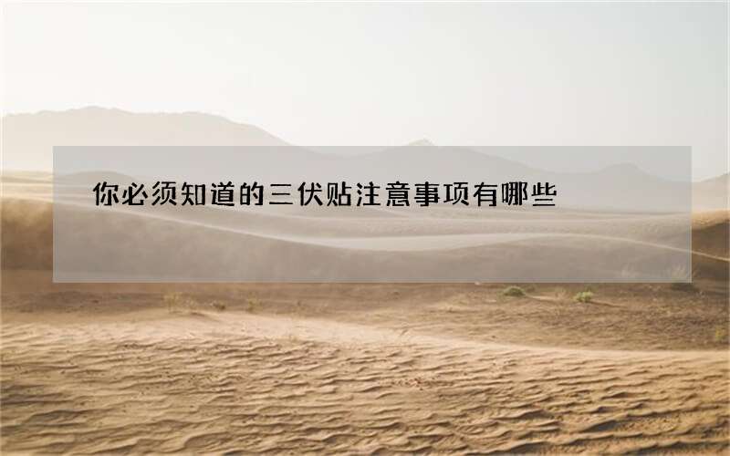 你必须知道的三伏贴注意事项有哪些