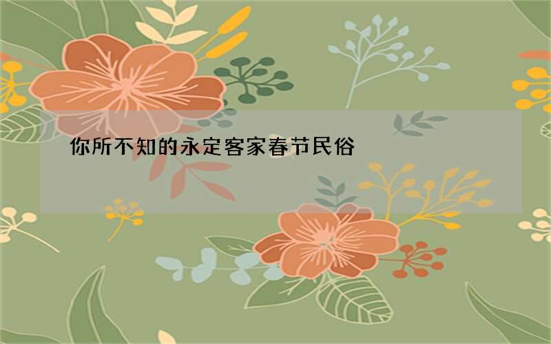 你所不知的永定客家春节民俗
