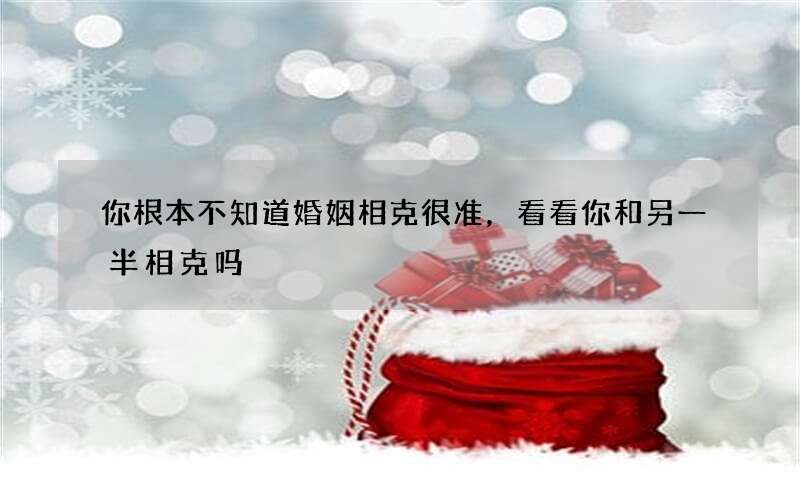 你根本不知道婚姻相克很准，看看你和另一半相克吗