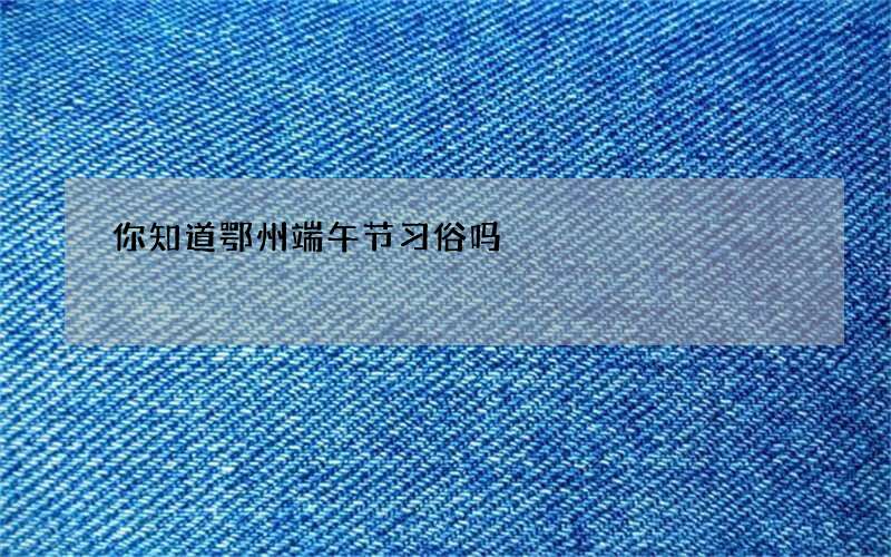 你知道鄂州端午节习俗吗