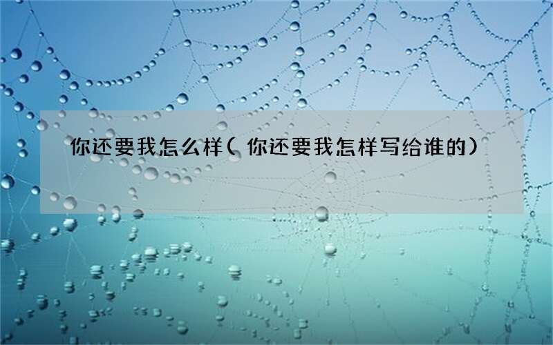 你还要我怎样写给谁的 你还要我怎么样
