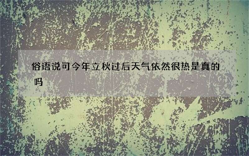 俗语说可今年立秋过后天气依然很热是真的吗