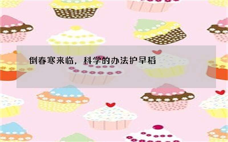 倒春寒来临，科学的办法护早稻