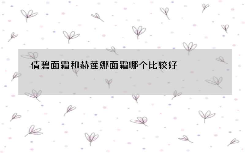 倩碧面霜和赫莲娜面霜哪个比较好
