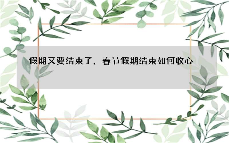 假期又要结束了，春节假期结束如何收心