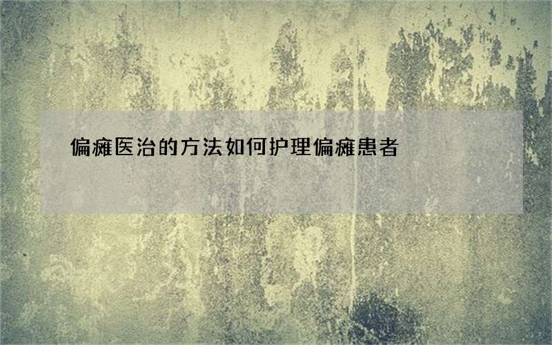 偏瘫医治的方法 如何护理偏瘫患者