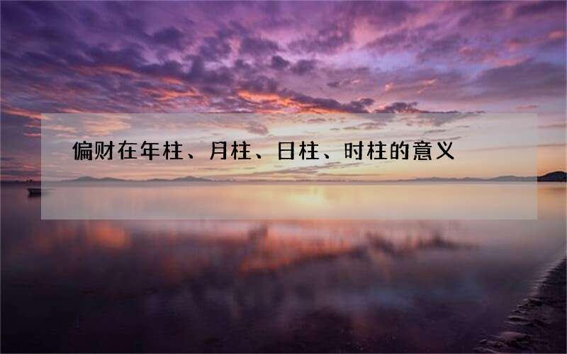 偏财在年柱、月柱、日柱、时柱的意义
