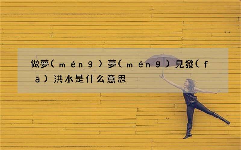 做夢(mèng)夢(mèng)見發(fā)洪水是什么意思