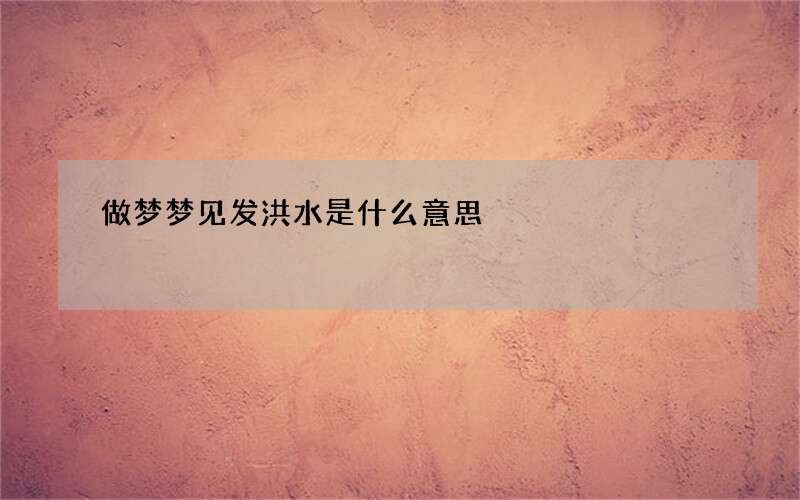 做梦梦见发洪水是什么意思