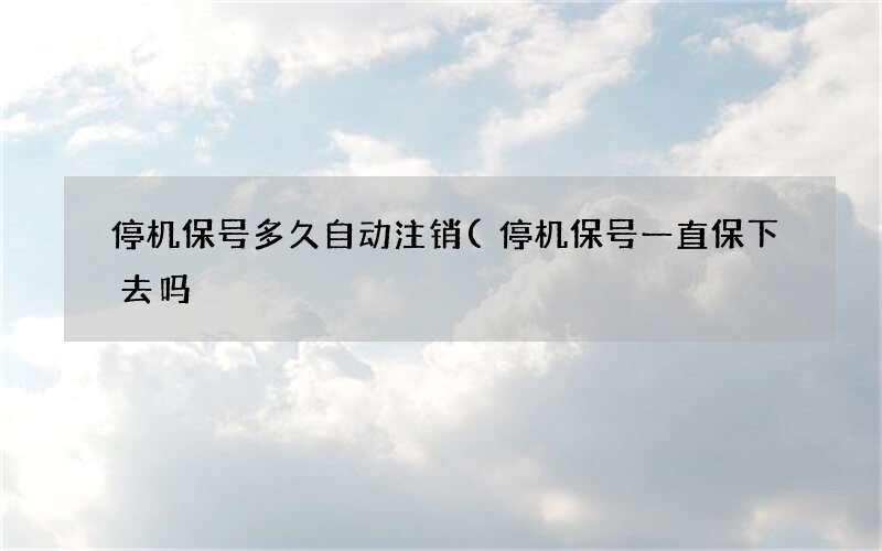 停机保号一直保下去吗 停机保号多久自动注销