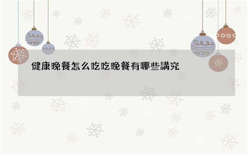 健康晚餐怎么吃 吃晚餐有哪些講究