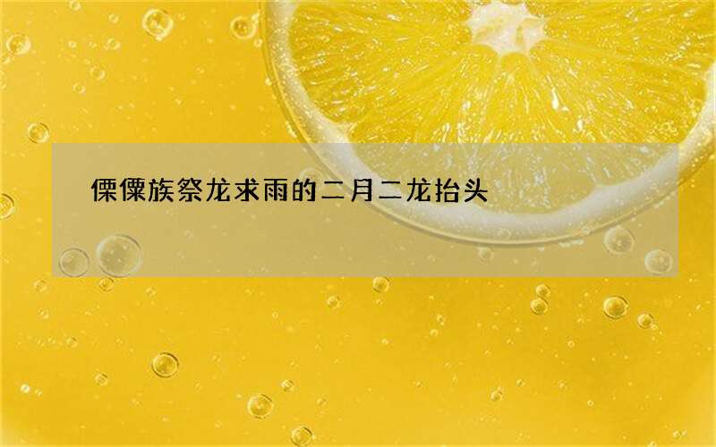 傈僳族祭龙求雨的二月二龙抬头