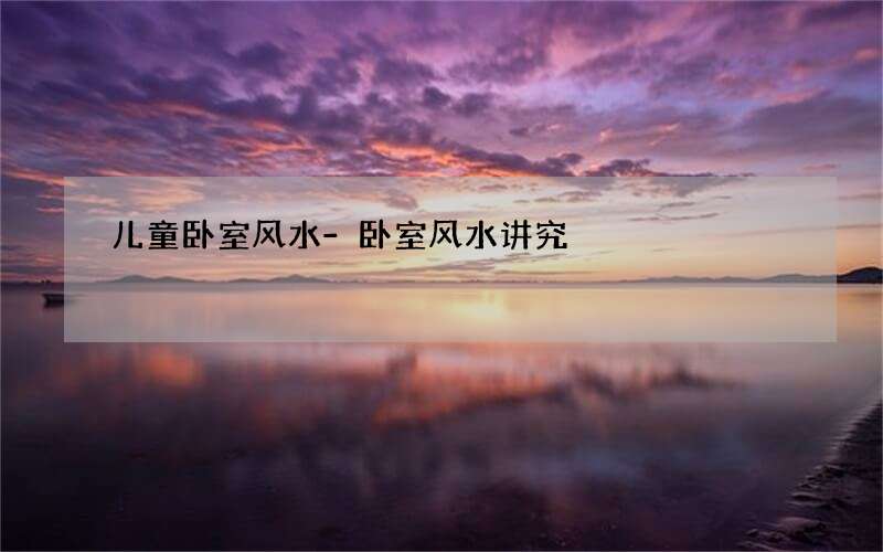 儿童卧室风水-卧室风水讲究