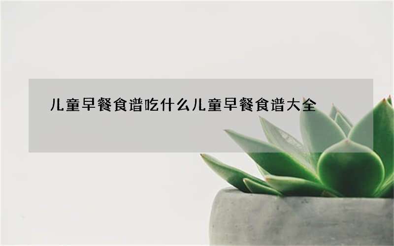 儿童早餐食谱吃什么 儿童早餐食谱大全