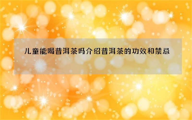 儿童能喝普洱茶吗 介绍普洱茶的功效和禁忌