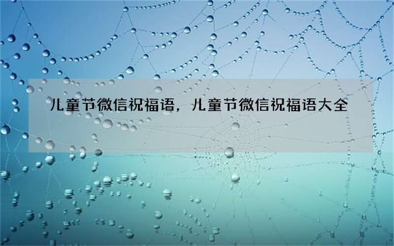 儿童节微信祝福语，儿童节微信祝福语大全