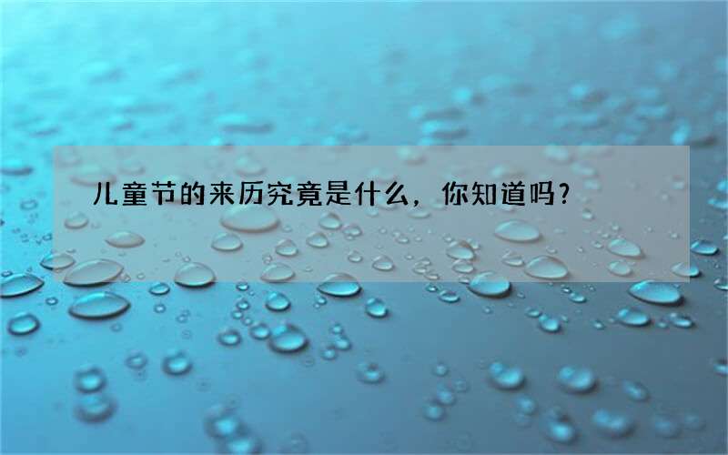 儿童节的来历究竟是什么，你知道吗？