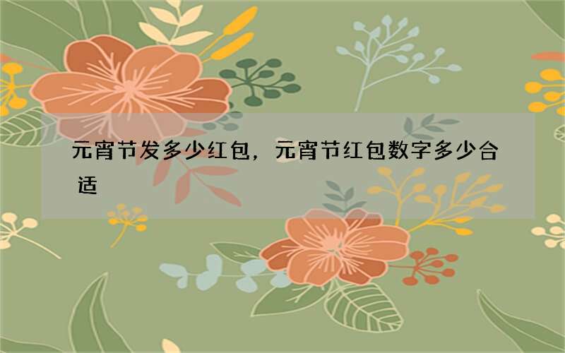 元宵节发多少红包，元宵节红包数字多少合适
